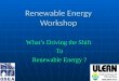 Renewable Energy Workshop What’s Driving the Shift To Renewable Energy ?