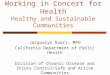 Working in Concert for Health Healthy and Sustainable Communities Jacquolyn Duerr, MPH California Department of Public Health Division of Chronic Disease