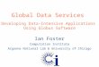 Global Data Services Developing Data-Intensive Applications Using Globus Software Ian Foster Computation Institute Argonne National Lab & University of