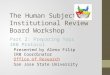 The Human Subjects Institutional Review Board Workshop Part 2: Preparing Your IRB Protocol Presented by Alena Filip IRB Coordinator Office of Research