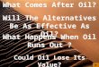 Will The Alternatives Be As Effective As Oil? What Happens When Oil Runs Out ? Could Oil Lose Its Value? What Comes After Oil?