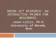 DOING ACT RESEARCH: AN INTERACTIVE PRIMER FOR BEGINNERS Jason Lillis, Ph.D. University of Nevada, Reno