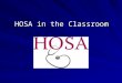 HOSA in the Classroom. Why HOSA in the Classroom? HOSA is an integral part of the Health Occupations Education program and provides an enhancement to