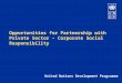 Opportunities for Partnership with Private Sector – Corporate Social Responsibility United Nations Development Programme