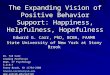 The Expanding Vision of Positive Behavior Support: Happiness, Helpfulness, Hopefulness Edward G. Carr, PhD, BCBA, FAAMR State University of New York at