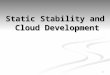 1 Static Stability and Cloud Development. 2 Cloud Formation What is static stability? What is static stability? It describes what would happen to an air