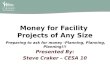 Money for Facility Projects of Any Size Presented By: Steve Craker – CESA 10 Preparing to ask for money -Planning, Planning, Planning!!!
