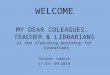 WELCOME MY DEAR COLEAGUES: TEACHER & LIBRARIANS at the eTwinning workshop for librarians Poland- Gdańsk 17-19. 09.2010