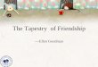The Tapestry of Friendship — Ellen Goodman About the author Ellen Goodman She is an American original. Her abundant talents-- intellect, wit, style,