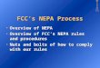 FCC’s NEPA Process Overview of NEPA Overview of NEPA Overview of FCC’s NEPA rules and procedures Overview of FCC’s NEPA rules and procedures Nuts and bolts