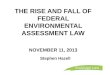 THE RISE AND FALL OF FEDERAL ENVIRONMENTAL ASSESSMENT LAW NOVEMBER 11, 2013 Stephen Hazell