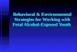 Behavioral & Environmental Strategies for Working with Fetal Alcohol-Exposed Youth