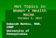 Hot Topics in Women’s Health MACHA October 4, 2013 Deborah Mathis, MSN, CRNP University of Pennsylvania