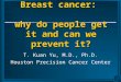 Breast cancer: why do people get it and can we prevent it? T. Kuan Yu, M.D., Ph.D. Houston Precision Cancer Center