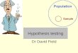 Hypothesis testing Dr David Field. Summary Null hypothesis and alternative hypothesis Statistical significance (p-value, alpha level) One tailed and two