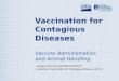 Vaccination for Contagious Diseases Vaccine Administration and Animal Handling Adapted from the FAD PReP/NAHEMS Guidelines: Vaccination for Contagious