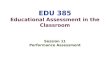 EDU 385 Educational Assessment in the Classroom Session 11 Performance Assessment