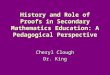 History and Role of Proofs in Secondary Mathematics Education: A Pedagogical Perspective Cheryl Clough Dr. King