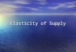 Elasticity of Supply. Changes in the price offered by the market will affect the amount of goods produced by businesses Changes in the price offered by