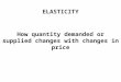 ELASTICITY How quantity demanded or supplied changes with changes in price