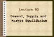 Lecture 02 Demand, Supply and Market Equilibrium