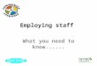 Employing staff What you need to know....... Topics for today Employment options TUPE Secondment Employing a worker Self employed staff Recruiting and