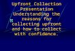 Upfront Collection Presentation Understanding the reasons for collecting upfront and how to collect with confidence