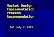 TAC July 2, 2003 Market Design Implementation Process Recommendation