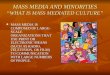 MASS MEDIA AND MINORITIES “WHAT IS MASS MEDIATED CULTURE” MASS MEDIA IS COMPOSED OF LARGE- SCALE ORGANIZATIONS THAT USE PRINT OR ELECTRONIC MEANS (SUCH