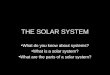 THE SOLAR SYSTEM What do you know about systems? What is a solar system? What are the parts of a solar system?