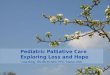 Pediatric Palliative Care Exploring Loss and Hope Lisa Wing RN BN ELNEC PPC Trainer, IWK
