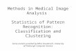 Methods in Medical Image Analysis Statistics of Pattern Recognition: Classification and Clustering Some content provided by Milos Hauskrecht, University