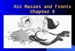 Air Masses and Fronts Chapter 8. AIR MASSES l The troposphere can be further divided into separate regions known as air masses. l In most cases, these