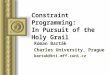Constraint Programming: In Pursuit of the Holy Grail Roman Barták Charles University, Prague bartak@kti.mff.cuni.cz