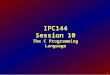 1 IPC144 Session 10 The C Programming Language. 2 Objectives Construct the basic structure of a C program Use this structure in creating programs that