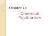 Chapter 13 Chemical Equilibrium. 13.1 Describing Chemical Equilibrium Reactants  Product Reactants  Products When substances react, they eventually