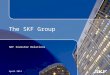The SKF Group SKF Investor Relations April 2014. © SKF GroupSlide 1 SKF - A truly global company Established: 1907 Sales 2013: SEK 63,597 million Employees