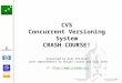 1 CVS Concurrent Versioning System CRASH COURSE! presented by Axel Polleres with improvements by Holger Lausen and Eyal Oren cf. ://