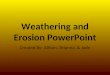 Weathering and Erosion PowerPoint Created By: Allison, Brianna, & Jade