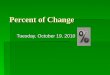 Percent of Change Tuesday, October 19, 2010 Lesson Objectives  Find percent of change (percent of increase or percent of decrease)