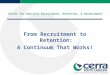 Center for Educator Recruitment, Retention, & Advancement From Recruitment to Retention: A Continuum That Works!