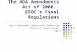 The ADA Amendments Act of 2008: EEOC’s Final Regulations Equal Employment Opportunity Commission Office of Legal Counsel 2011