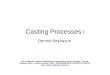 Casting Processes I Dermot Brabazon Ref: Kalpakjian, Serope, Manufacturing engineering and technology. - 3rd ed. Reading, Mass : Addison-Wesley, 1995
