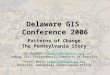 1 Delaware GIS Conference 2006 Patterns of Change The Pennsylvania Story Jim Knudson (jknudson@state.pa.us)jknudson@state.pa.us Deputy CIO, Environmental