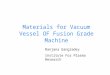 Materials for Vacuum Vessel OF Fusion Grade Machine Ranjana Gangradey Institute For Plasma Research