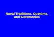 Naval Traditions, Customs, and Ceremonies. 2 Learning Objectives The student will know... The student will know... –(1) The customs and traditions of