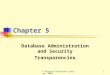 © Pearson Education Limited, 20041 Chapter 5 Database Administration and Security Transparencies