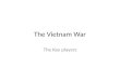 The Vietnam War The Key players. THE VIETNAMESE Ho Chi Minh “Uncle Ho” Leader of The Vietminh Nationalist Communist Becomes leader of North Vietnam after