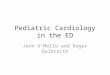 Pediatric Cardiology in the ED Jenn D’Mello and Roger Galbraith