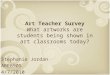 Art Teacher Survey What artworks are students being shown in art classrooms today? Stephanie Jordan ARE6905 4/7/2010